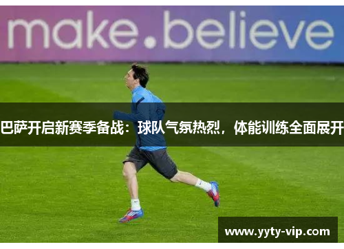 巴萨开启新赛季备战：球队气氛热烈，体能训练全面展开