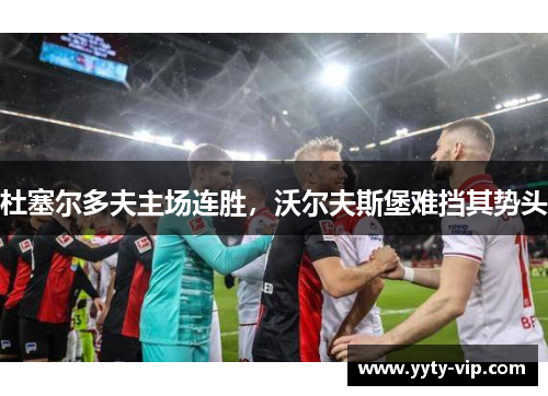杜塞尔多夫主场连胜，沃尔夫斯堡难挡其势头
