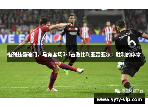 格列兹曼破门，马竞客场3-1击败比利亚雷亚尔：胜利的序章