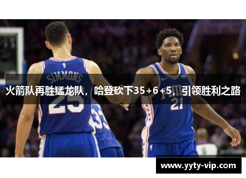 火箭队再胜猛龙队，哈登砍下35+6+5，引领胜利之路