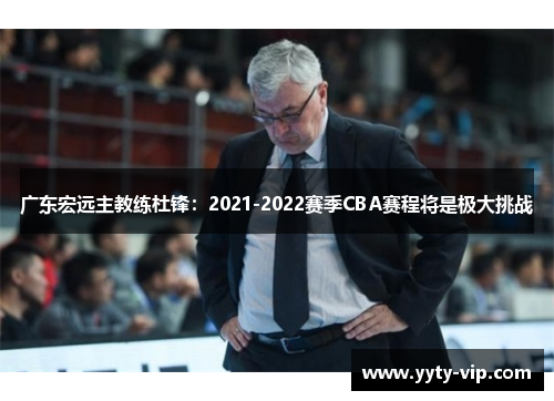 广东宏远主教练杜锋：2021-2022赛季CBA赛程将是极大挑战