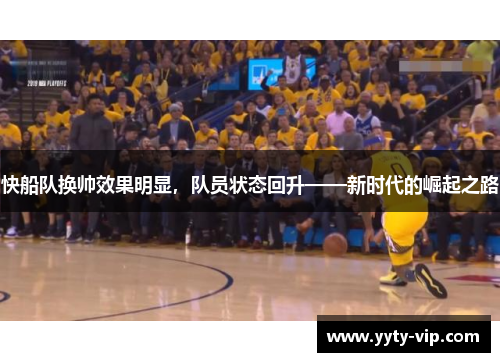 快船队换帅效果明显，队员状态回升——新时代的崛起之路