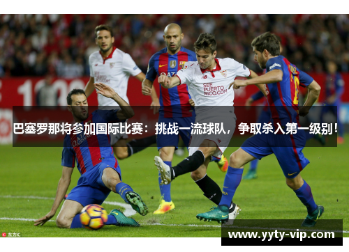 巴塞罗那将参加国际比赛：挑战一流球队，争取杀入第一级别！