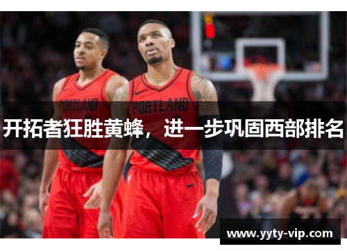 开拓者狂胜黄蜂，进一步巩固西部排名