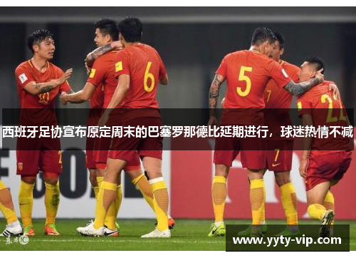 西班牙足协宣布原定周末的巴塞罗那德比延期进行，球迷热情不减