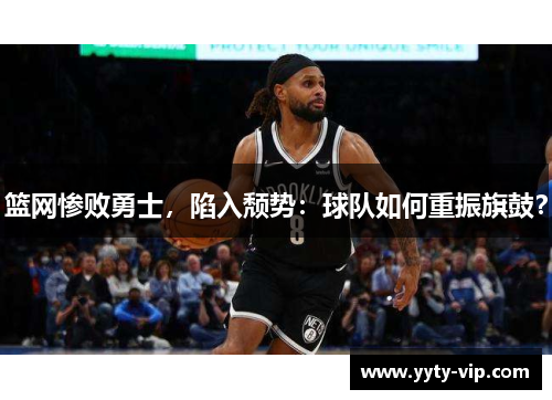 篮网惨败勇士，陷入颓势：球队如何重振旗鼓？