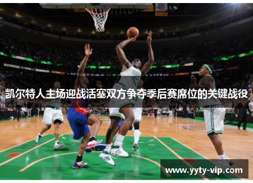 凯尔特人主场迎战活塞双方争夺季后赛席位的关键战役