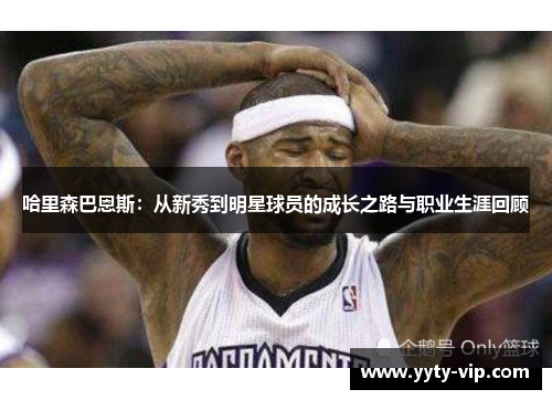 哈里森巴恩斯：从新秀到明星球员的成长之路与职业生涯回顾