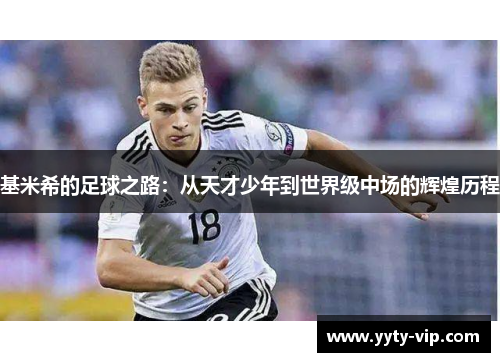 基米希的足球之路：从天才少年到世界级中场的辉煌历程
