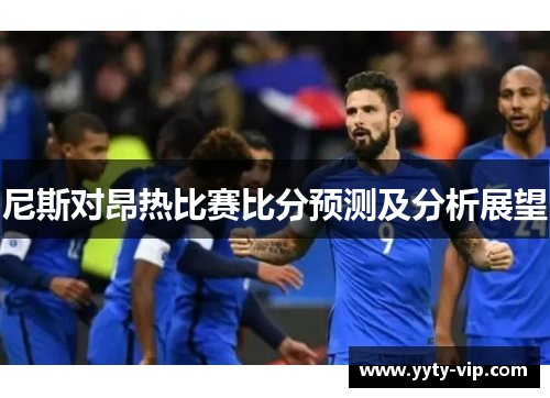 尼斯对昂热比赛比分预测及分析展望