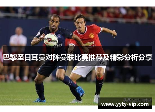 巴黎圣日耳曼对阵曼联比赛推荐及精彩分析分享
