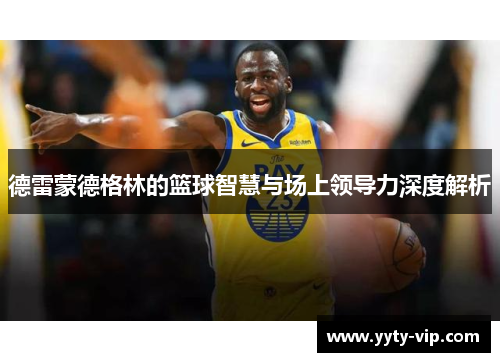 德雷蒙德格林的篮球智慧与场上领导力深度解析