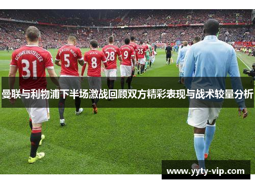 曼联与利物浦下半场激战回顾双方精彩表现与战术较量分析