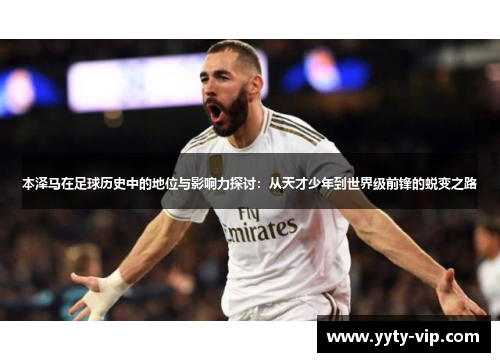 本泽马在足球历史中的地位与影响力探讨：从天才少年到世界级前锋的蜕变之路