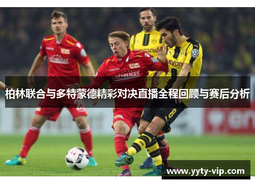 柏林联合与多特蒙德精彩对决直播全程回顾与赛后分析