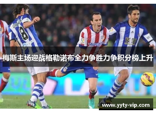 梅斯主场迎战格勒诺布全力争胜力争积分榜上升