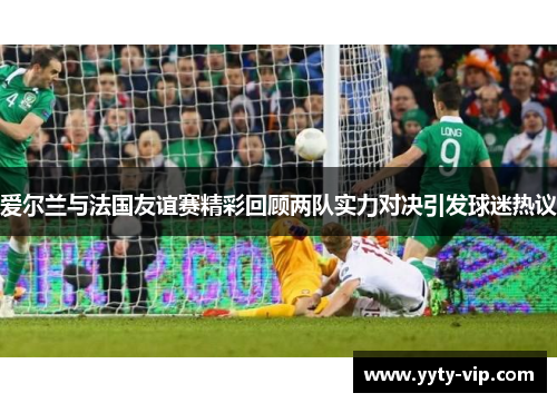爱尔兰与法国友谊赛精彩回顾两队实力对决引发球迷热议