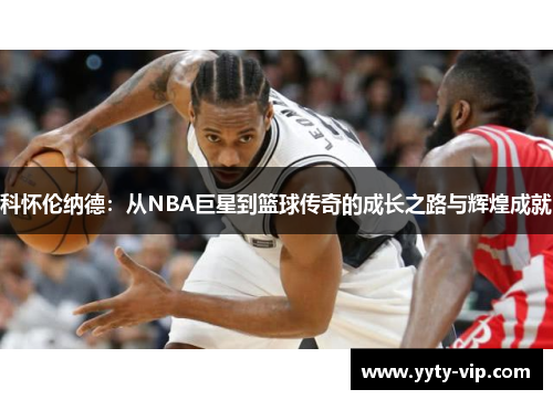 科怀伦纳德：从NBA巨星到篮球传奇的成长之路与辉煌成就